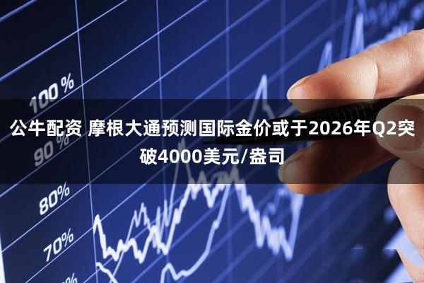 公牛配资 摩根大通预测国际金价或于2026年Q2突破4000美元/盎司