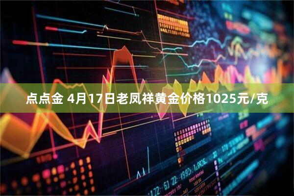 点点金 4月17日老凤祥黄金价格1025元/克