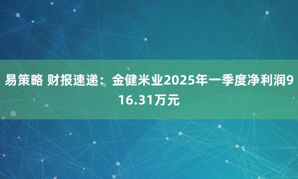 易策略 财报速递：金健米业2025年一季度净利润916.31万元