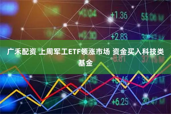 广禾配资 上周军工ETF领涨市场 资金买入科技类基金