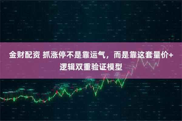 金财配资 抓涨停不是靠运气，而是靠这套量价+逻辑双重验证模型