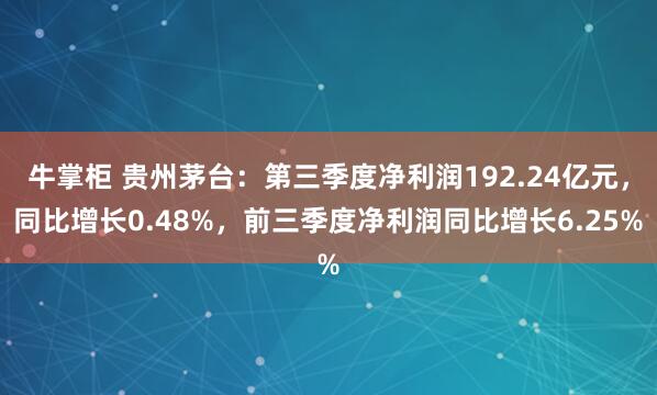 牛掌柜 贵州茅台：第三季度净利润192.24亿元，同比增长0.48%，前三季度净利润同比增长6.25%
