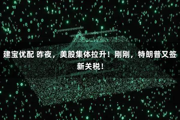 建宝优配 昨夜，美股集体拉升！刚刚，特朗普又签新关税！