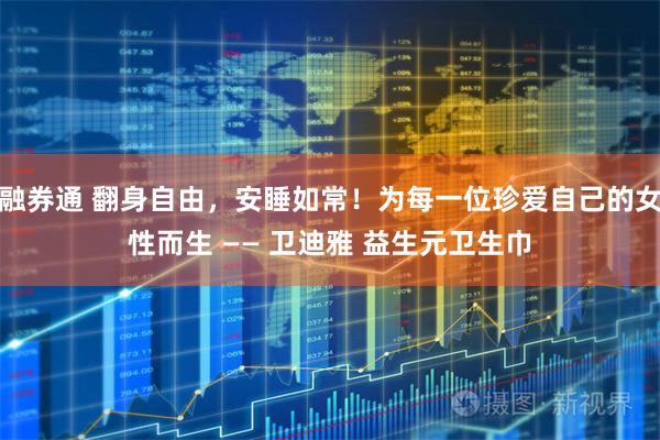 融券通 翻身自由，安睡如常！为每一位珍爱自己的女性而生 —— 卫迪雅 益生元卫生巾