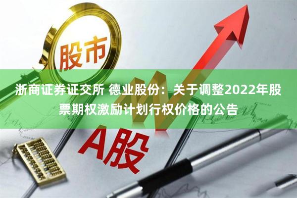 浙商证券证交所 德业股份：关于调整2022年股票期权激励计划行权价格的公告