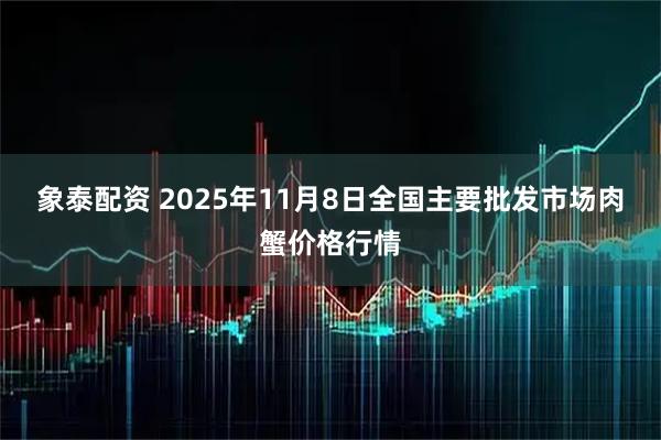 象泰配资 2025年11月8日全国主要批发市场肉蟹价格行情