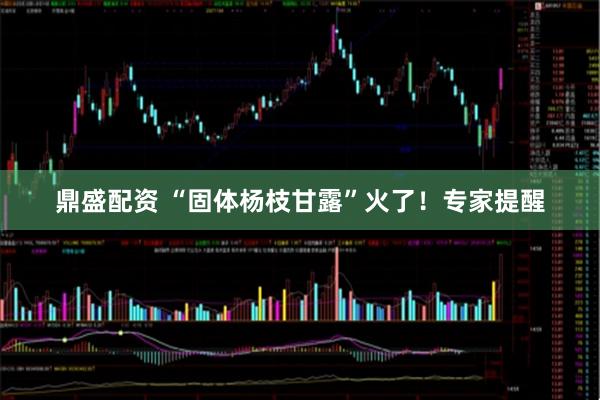 鼎盛配资 “固体杨枝甘露”火了！专家提醒