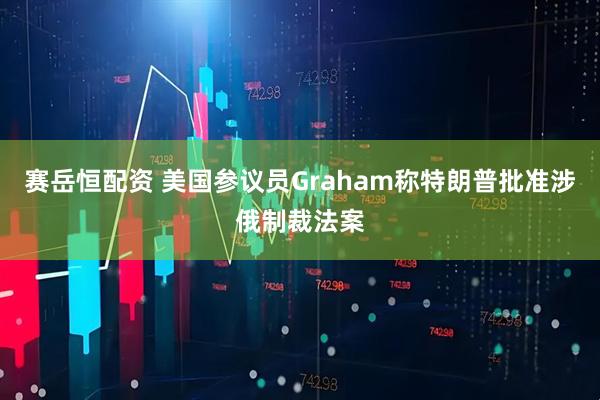 赛岳恒配资 美国参议员Graham称特朗普批准涉俄制裁法案