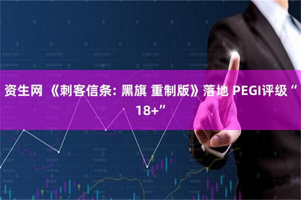 资生网 《刺客信条: 黑旗 重制版》落地 PEGI评级“18+”