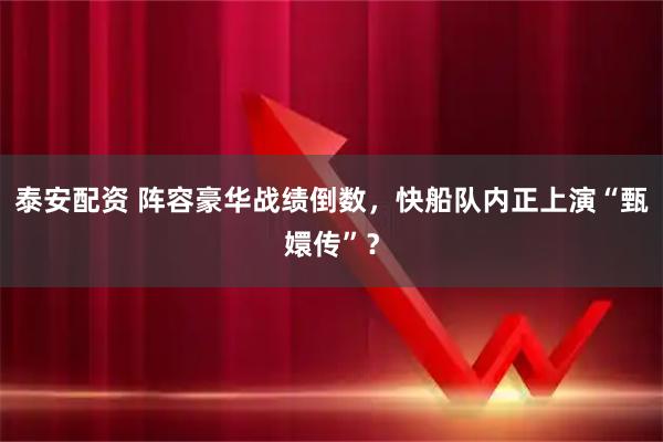 泰安配资 阵容豪华战绩倒数，快船队内正上演“甄嬛传”？