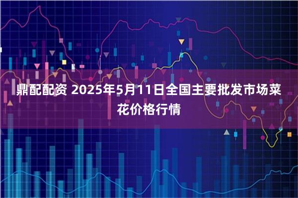 鼎配配资 2025年5月11日全国主要批发市场菜花价格行情