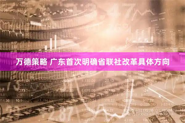 万德策略 广东首次明确省联社改革具体方向