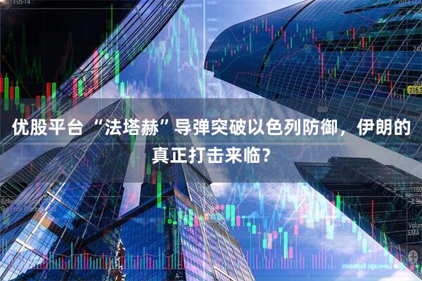 优股平台 “法塔赫”导弹突破以色列防御，伊朗的真正打击来临？