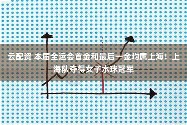 云配资 本届全运会首金和最后一金均属上海！上海队夺得女子水球冠军