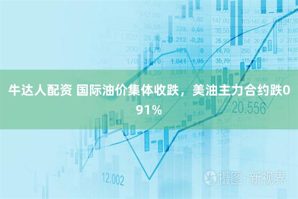 牛达人配资 国际油价集体收跌，美油主力合约跌091%