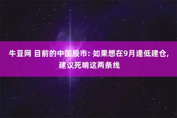 牛豆网 目前的中国股市: 如果想在9月逢低建仓, 建议死啃这两条线